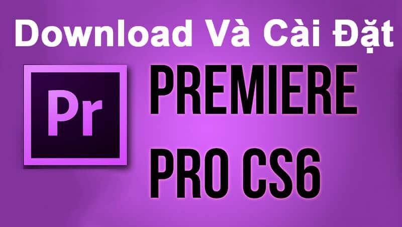 Tải Download Premiere Pro CS6 Full crack vĩnh viễn